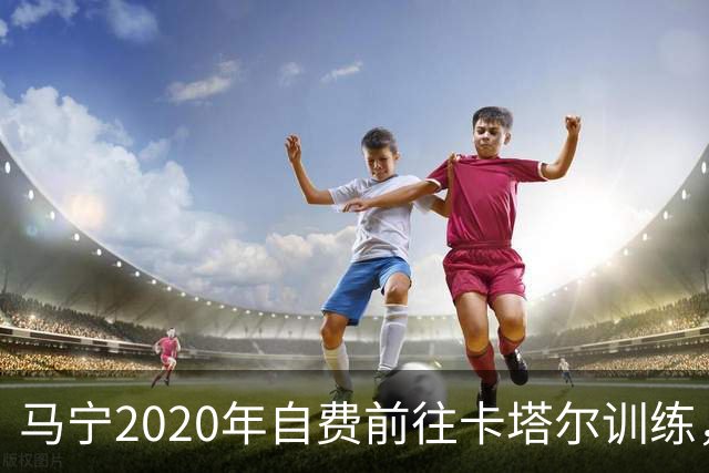 马宁2020年自费前往卡塔尔训练，住车库改造的房间，吃羊肉不碰饼